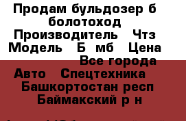 Продам бульдозер б10 болотоход › Производитель ­ Чтз › Модель ­ Б10мб › Цена ­ 1 800 000 - Все города Авто » Спецтехника   . Башкортостан респ.,Баймакский р-н